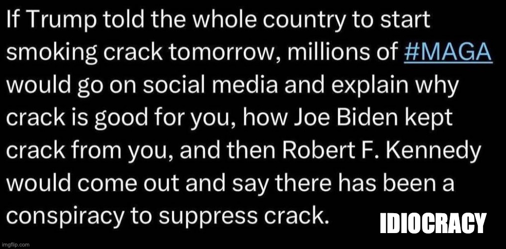 MAGA IS IDIOCRACY on CRACK | IDIOCRACY | image tagged in maga,idiocracy,trump,rfk jr,republicans,conservatives | made w/ Imgflip meme maker