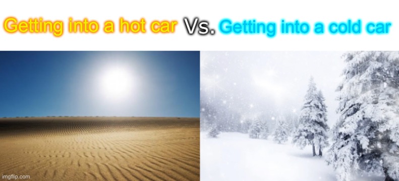 It always feels warmer or colder than it actually is (new template btw) | Getting into a hot car; Getting into a cold car | image tagged in desert vs snowy forest | made w/ Imgflip meme maker