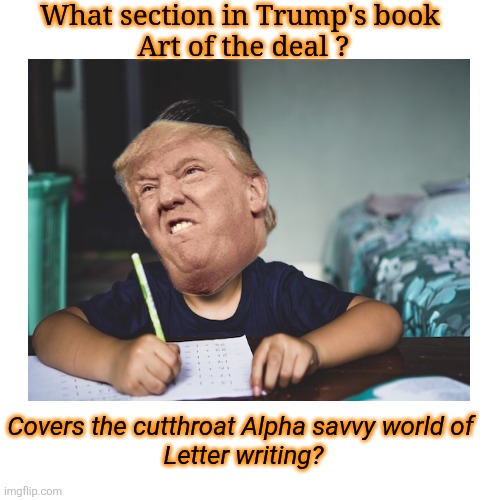 Who knew dealing with Countries you force tariffs on could be so hard? | What section in Trump's book 
Art of the deal ? Covers the cutthroat Alpha savvy world of 
Letter writing? | image tagged in donald trump,letter,countries,pissed off,stupid,maga | made w/ Imgflip meme maker