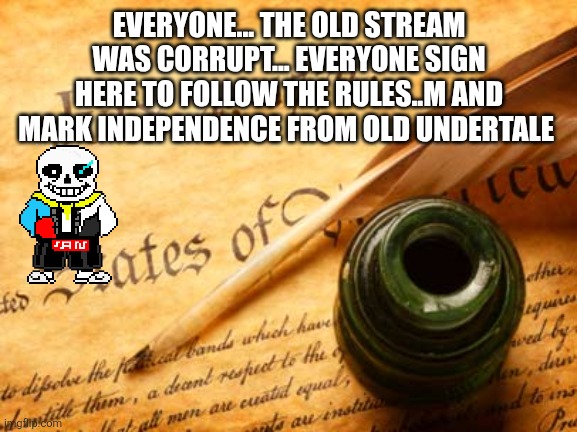 Declaration of independence | EVERYONE... THE OLD STREAM WAS CORRUPT... EVERYONE SIGN HERE TO FOLLOW THE RULES..M AND MARK INDEPENDENCE FROM OLD UNDERTALE | image tagged in declaration of independence | made w/ Imgflip meme maker