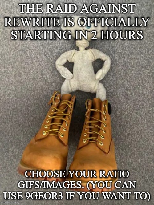 Bear with da timbs | THE RAID AGAINST REWRITE IS OFFICIALLY STARTING IN 2 HOURS; CHOOSE YOUR RATIO GIFS/IMAGES. (YOU CAN USE 9GEOR3 IF YOU WANT TO) | image tagged in bear with da timbs | made w/ Imgflip meme maker