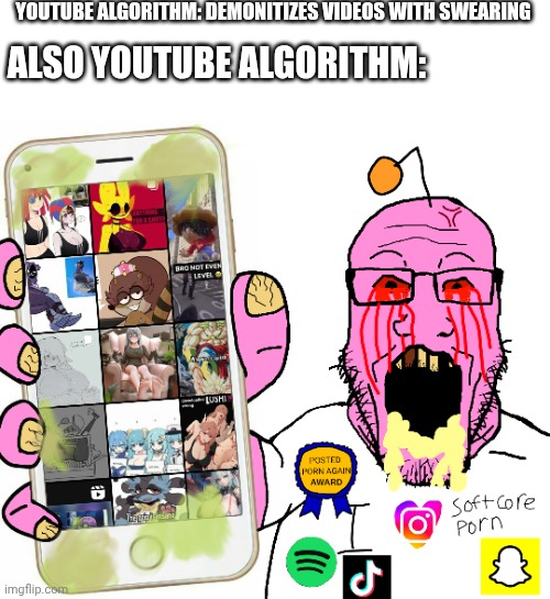 YouTube has gone downhill -_- | YOUTUBE ALGORITHM: DEMONITIZES VIDEOS WITH SWEARING; ALSO YOUTUBE ALGORITHM: | image tagged in youtube,youtube algorithm,elsagate,soyjak,nsfw | made w/ Imgflip meme maker