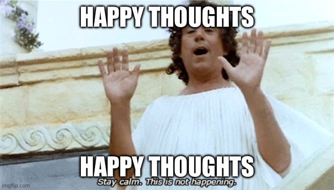 Unstable | HAPPY THOUGHTS; HAPPY THOUGHTS | image tagged in stay calm this is not happening | made w/ Imgflip meme maker