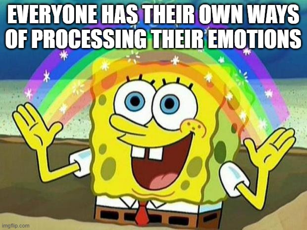 spongebob rainbow | EVERYONE HAS THEIR OWN WAYS OF PROCESSING THEIR EMOTIONS | image tagged in spongebob rainbow,memes | made w/ Imgflip meme maker