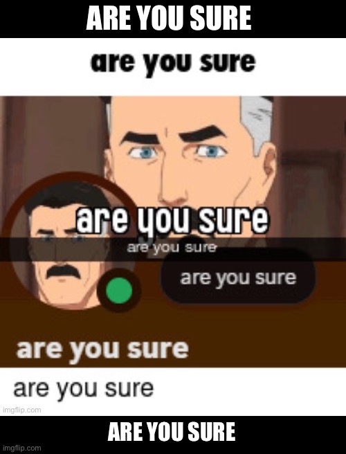 ARE YOU SURE ARE YOU SURE | made w/ Imgflip meme maker