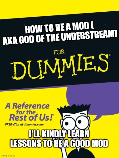 For dummies book | HOW TO BE A MOD ( AKA GOD OF THE UNDERSTREAM) I'LL KINDLY LEARN LESSONS TO BE A GOOD MOD | image tagged in for dummies book | made w/ Imgflip meme maker