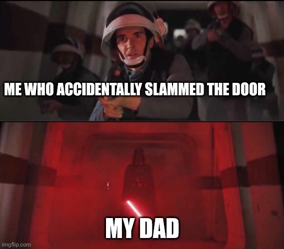 Vadar vs Rebel Soldiers Hallway Meme | ME WHO ACCIDENTALLY SLAMMED THE DOOR; MY DAD | image tagged in vadar vs rebel soldiers hallway meme | made w/ Imgflip meme maker