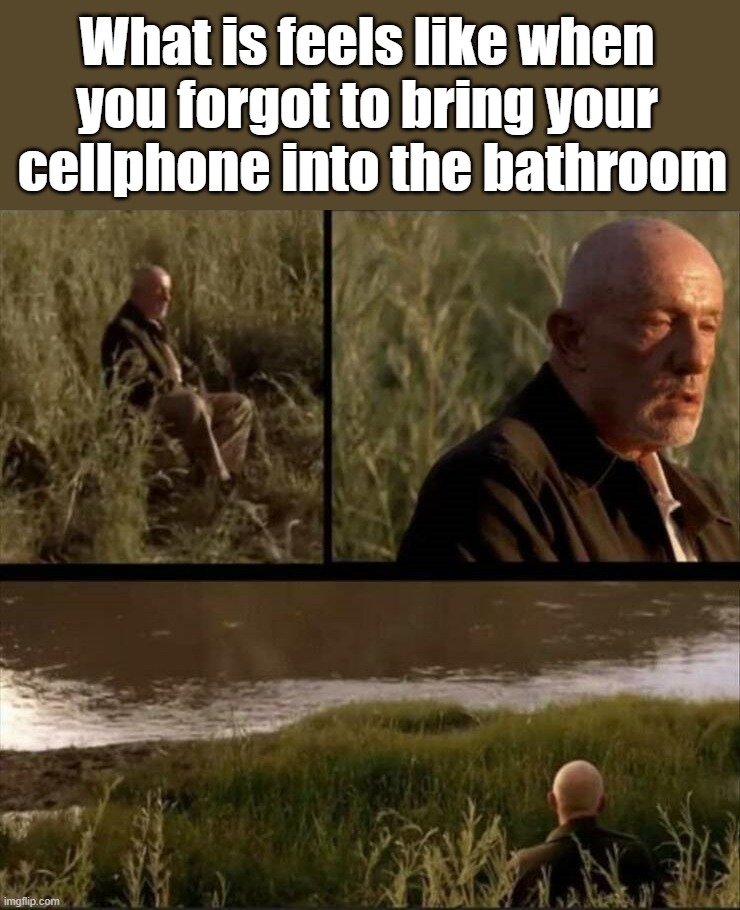 What is feels like when you forgot to bring your  cellphone into the bathroom | image tagged in cell phone | made w/ Imgflip meme maker