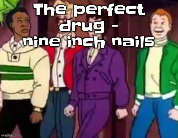 nice outfits guys | The perfect drug - nine inch nails | image tagged in nice outfits guys | made w/ Imgflip meme maker