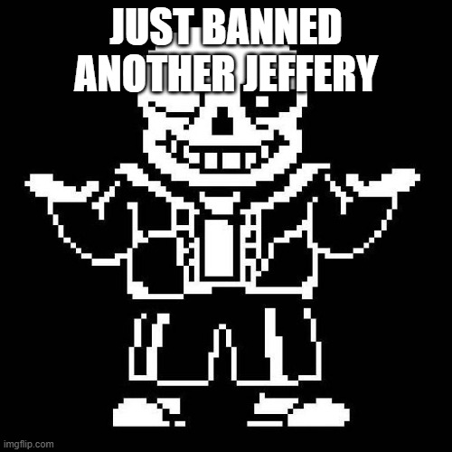 sans undertale | JUST BANNED ANOTHER JEFFERY | image tagged in sans undertale | made w/ Imgflip meme maker