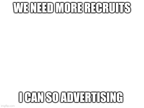 WE NEED MORE RECRUITS; I CAN SO ADVERTISING | image tagged in tag of sansing | made w/ Imgflip meme maker