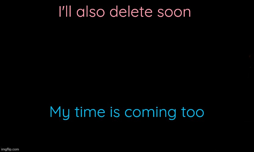 I have to settle somethings before tho | I'll also delete soon; My time is coming too | image tagged in the blue | made w/ Imgflip meme maker