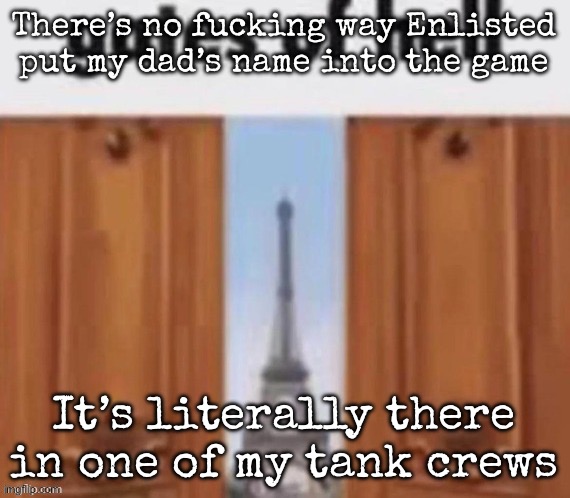 The gates of hell | There’s no fucking way Enlisted put my dad’s name into the game; It’s literally there in one of my tank crews | image tagged in the gates of hell,msmg | made w/ Imgflip meme maker