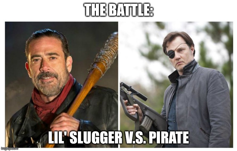 TWD Battle | THE BATTLE:; LIL' SLUGGER V.S. PIRATE | image tagged in negan and govenor the walking dead | made w/ Imgflip meme maker