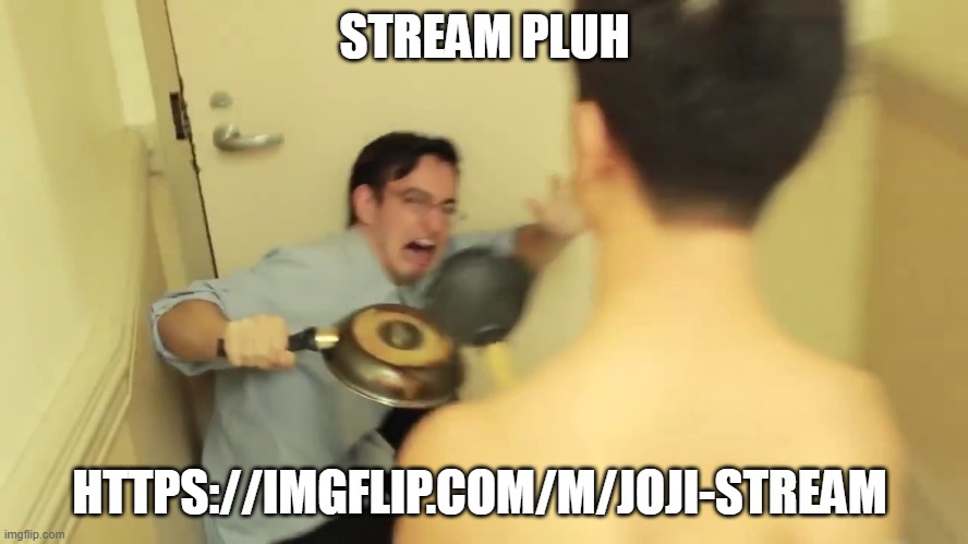 https://imgflip.com/m/Joji-stream | STREAM PLUH; HTTPS://IMGFLIP.COM/M/JOJI-STREAM | image tagged in filthy frank screaming | made w/ Imgflip meme maker