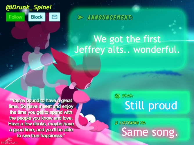 UGH | We got the first Jeffrey alts.. wonderful. Still proud; Same song. | image tagged in drunk_spinel announcement template by interactionsystem | made w/ Imgflip meme maker