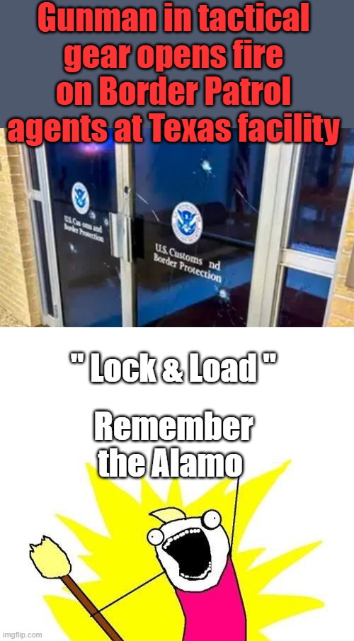 Gunman in tactical gear opens fire on Border Patrol agents at Texas facility; " Lock & Load "; Remember the Alamo | image tagged in memes,x all the y | made w/ Imgflip meme maker