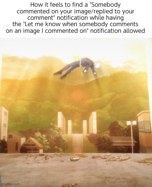 Peak | How it feels to find a "Somebody commented on your image/replied to your comment" notification while having the "Let me know when somebody comments on an image I commented on" notification allowed | image tagged in gojo float,gojo | made w/ Imgflip meme maker