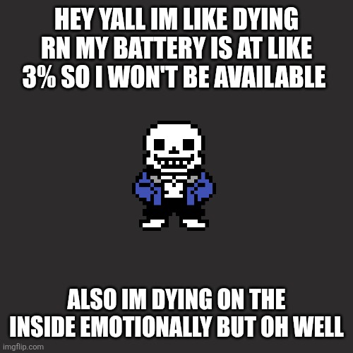 Man im ded | HEY YALL IM LIKE DYING RN MY BATTERY IS AT LIKE 3% SO I WON'T BE AVAILABLE; ALSO IM DYING ON THE INSIDE EMOTIONALLY BUT OH WELL | image tagged in memes,blank transparent square | made w/ Imgflip meme maker