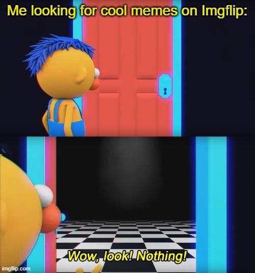 Me looking for cool memes on Imgflip: | image tagged in wow look nothing | made w/ Imgflip meme maker