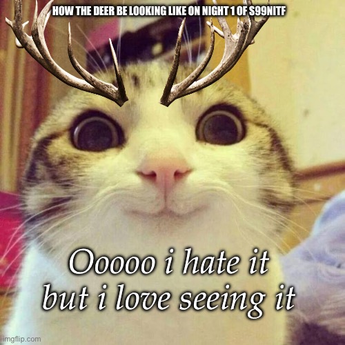 and the new player stands vigilant. | HOW THE DEER BE LOOKING LIKE ON NIGHT 1 OF S99NITF; Ooooo i hate it but i love seeing it | image tagged in memes,smiling cat,roblox | made w/ Imgflip meme maker