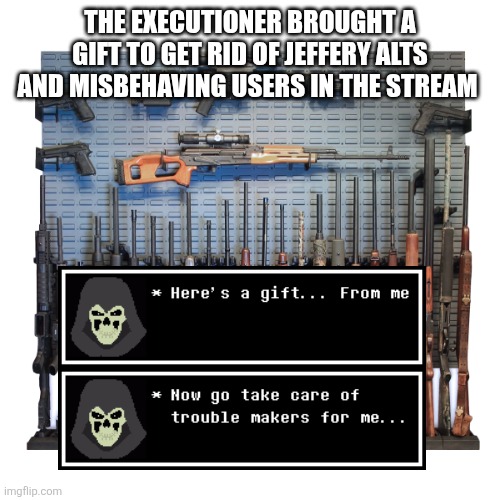 THE EXECUTIONER BROUGHT A GIFT TO GET RID OF JEFFERY ALTS AND MISBEHAVING USERS IN THE STREAM | made w/ Imgflip meme maker