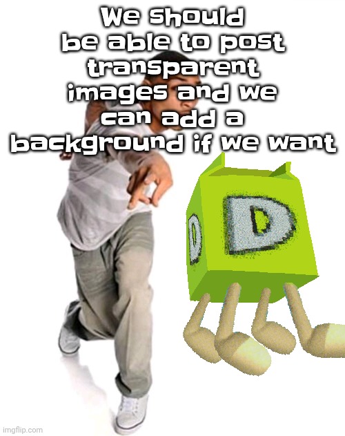 Think fast | We should be able to post transparent images and we can add a background if we want | image tagged in think fast | made w/ Imgflip meme maker