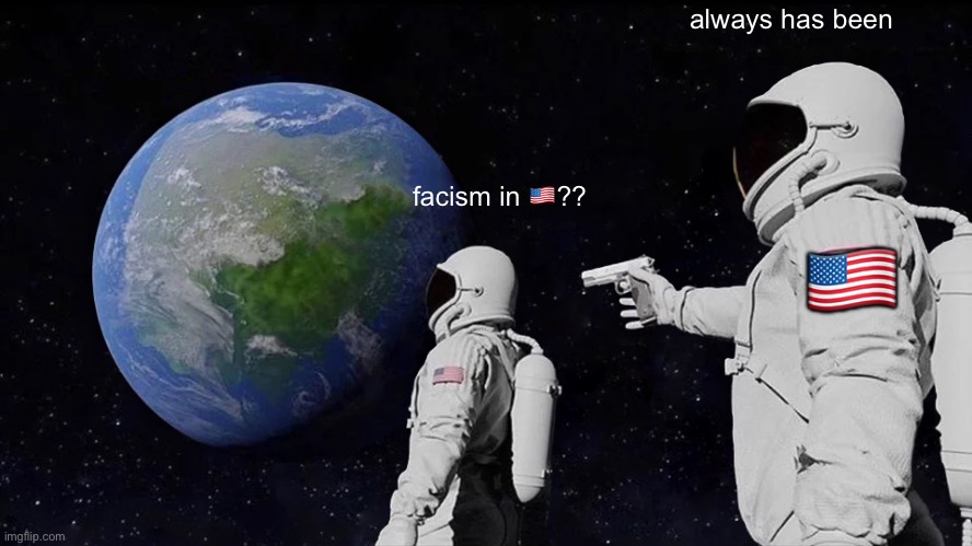 Always Has Been | always has been; 🇺🇸; facism in 🇺🇸?? | image tagged in memes,always has been | made w/ Imgflip meme maker