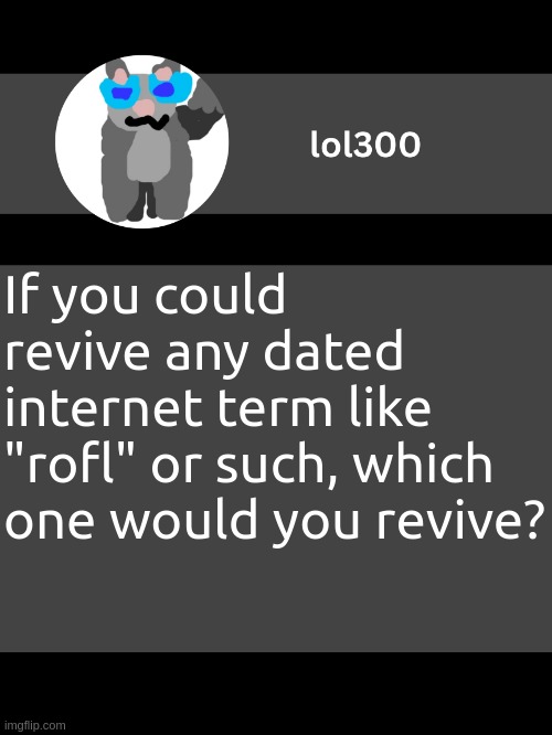 lol300 announcement template but straight to the point | If you could revive any dated internet term like "rofl" or such, which one would you revive? | image tagged in lol300 announcement template but straight to the point | made w/ Imgflip meme maker