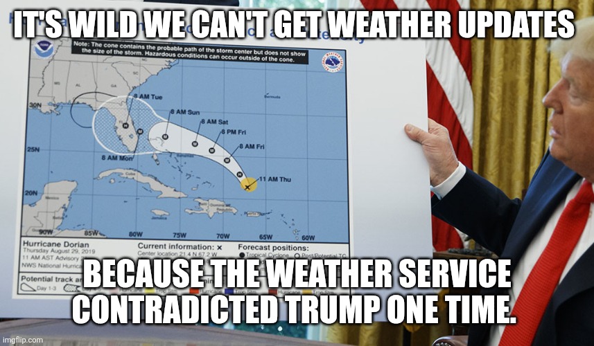 Trump Hurricane Map Addition | IT'S WILD WE CAN'T GET WEATHER UPDATES; BECAUSE THE WEATHER SERVICE CONTRADICTED TRUMP ONE TIME. | image tagged in trump hurricane map addition | made w/ Imgflip meme maker