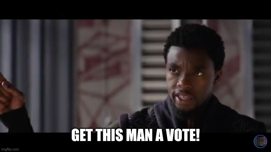 Black Panther - Get this man a shield | GET THIS MAN A VOTE! | image tagged in black panther - get this man a shield | made w/ Imgflip meme maker