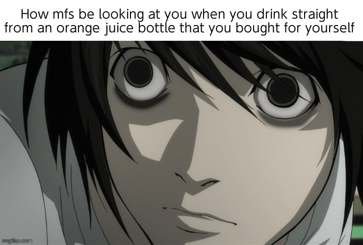 ふ | How mfs be looking at you when you drink straight from an orange juice bottle that you bought for yourself | made w/ Imgflip meme maker