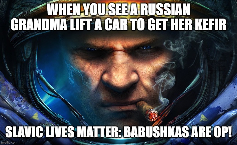 Starcraft | WHEN YOU SEE A RUSSIAN GRANDMA LIFT A CAR TO GET HER KEFIR; SLAVIC LIVES MATTER: BABUSHKAS ARE OP! | image tagged in starcraft,slavic lives matter,slavic starcraft | made w/ Imgflip meme maker
