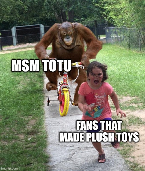 Msm Totu be like | MSM TOTU; FANS THAT MADE PLUSH TOYS | image tagged in orangutan chasing girl on a tricycle,my singing monsters,funny memes | made w/ Imgflip meme maker