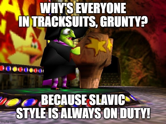 Banjo Kazooie Gruntilda | WHY'S EVERYONE IN TRACKSUITS, GRUNTY? BECAUSE SLAVIC STYLE IS ALWAYS ON DUTY! | image tagged in banjo kazooie gruntilda,slavic lives matter,slavic live | made w/ Imgflip meme maker