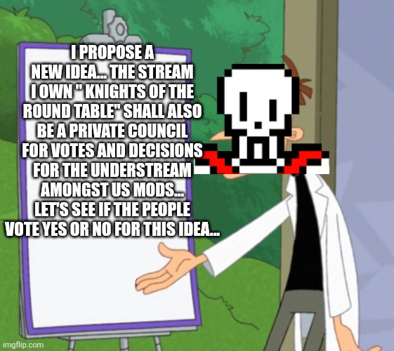JOIN US! | I PROPOSE A NEW IDEA... THE STREAM I OWN " KNIGHTS OF THE ROUND TABLE" SHALL ALSO BE A PRIVATE COUNCIL FOR VOTES AND DECISIONS FOR THE UNDERSTREAM AMONGST US MODS... LET'S SEE IF THE PEOPLE VOTE YES OR NO FOR THIS IDEA... | image tagged in dr d white board | made w/ Imgflip meme maker