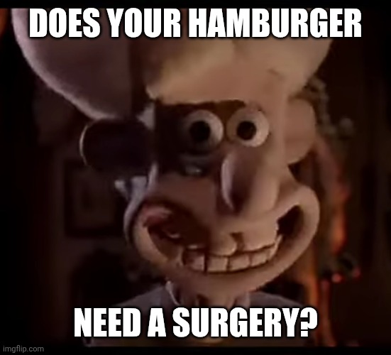 DO NOT MISS OUT THE HAMBURGER SURGERY! | DOES YOUR HAMBURGER; NEED A SURGERY? | image tagged in priest from wallace and gromit | made w/ Imgflip meme maker