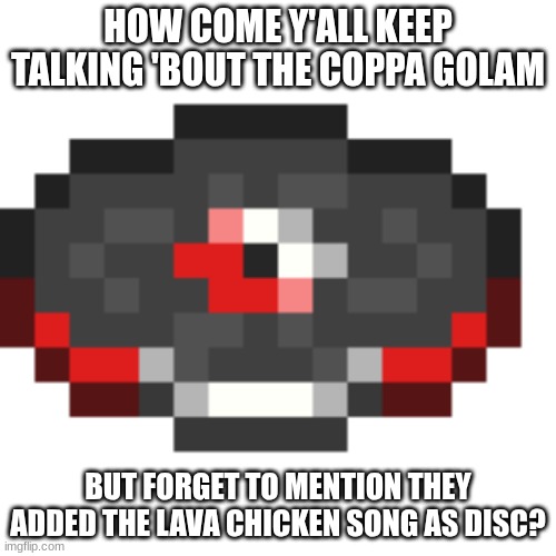 is the movie allowed? | HOW COME Y'ALL KEEP TALKING 'BOUT THE COPPA GOLAM; BUT FORGET TO MENTION THEY ADDED THE LAVA CHICKEN SONG AS DISC? | image tagged in chicken jockey,lava chicken,i am steve,the nether | made w/ Imgflip meme maker