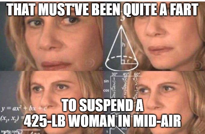 Math lady/Confused lady | THAT MUST'VE BEEN QUITE A FART TO SUSPEND A 425-LB WOMAN IN MID-AIR | image tagged in math lady/confused lady | made w/ Imgflip meme maker
