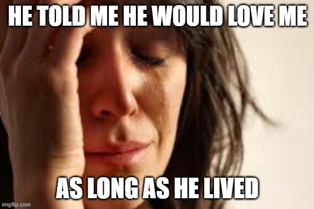 Crying Lady | HE TOLD ME HE WOULD LOVE ME AS LONG AS HE LIVED | image tagged in crying lady | made w/ Imgflip meme maker