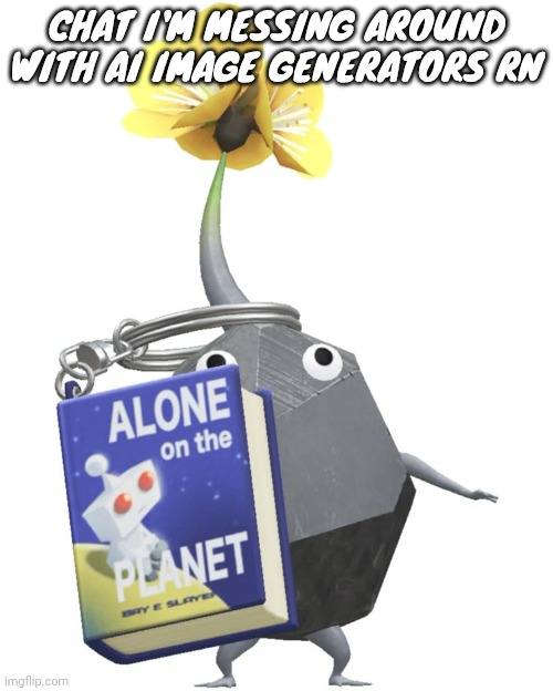 I'll show funny results | CHAT I'M MESSING AROUND WITH AI IMAGE GENERATORS RN | image tagged in book rock pikmin | made w/ Imgflip meme maker