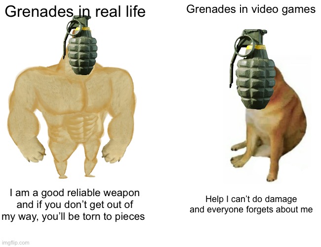 Buff Doge vs. Cheems | Grenades in real life; Grenades in video games; I am a good reliable weapon and if you don’t get out of my way, you’ll be torn to pieces; Help I can’t do damage and everyone forgets about me | image tagged in memes,buff doge vs cheems | made w/ Imgflip meme maker