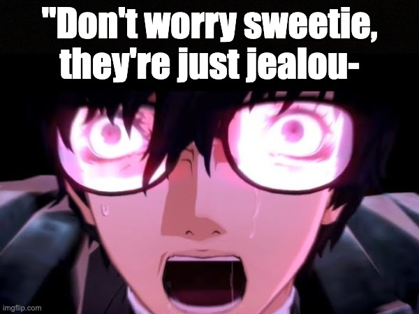 "Just dont react to the-"PERRRRSONAAAAA! | "Don't worry sweetie, they're just jealou- | image tagged in persona 5 | made w/ Imgflip meme maker