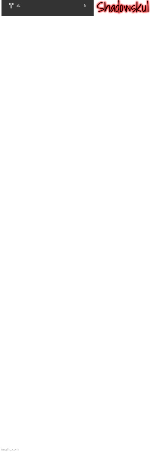 Repost but add the first person you ever followed (who didn't deleted ofc) | Shadowskul | image tagged in blank white template | made w/ Imgflip meme maker