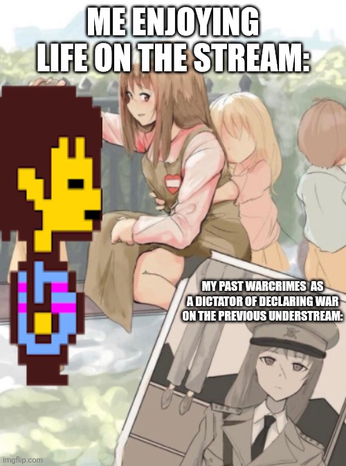 Anime Girl War Criminal | ME ENJOYING LIFE ON THE STREAM:; MY PAST WARCRIMES  AS A DICTATOR OF DECLARING WAR ON THE PREVIOUS UNDERSTREAM: | image tagged in anime girl war criminal | made w/ Imgflip meme maker