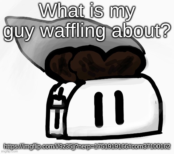 Extra_Crispy_Toast Announcement Template (NEW!) | What is my guy waffling about? https://imgflip.com/i/9z35jj?nerp=1751919166#com37100162 | image tagged in extra_crispy_toast announcement template new | made w/ Imgflip meme maker