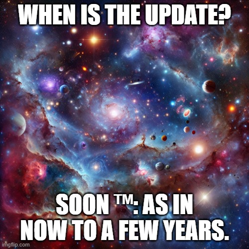 when is the update? | WHEN IS THE UPDATE? SOON ™: AS IN NOW TO A FEW YEARS. | image tagged in funny,meme,soon,updates,gaming | made w/ Imgflip meme maker