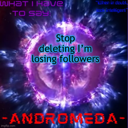 andromeda | Stop deleting I’m losing followers | image tagged in andromeda | made w/ Imgflip meme maker
