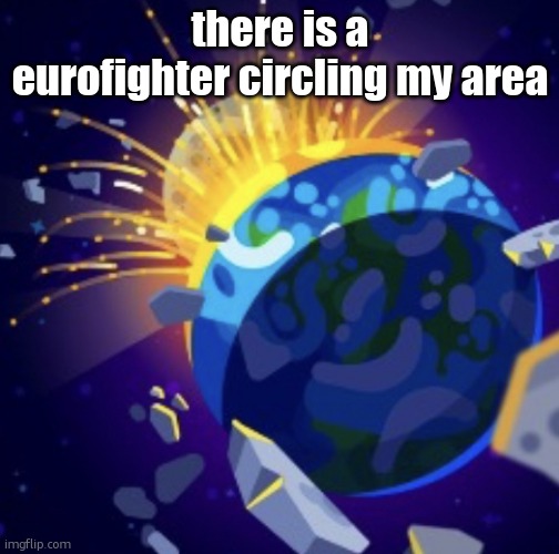 and a cessna | there is a eurofighter circling my area | image tagged in moon crash | made w/ Imgflip meme maker
