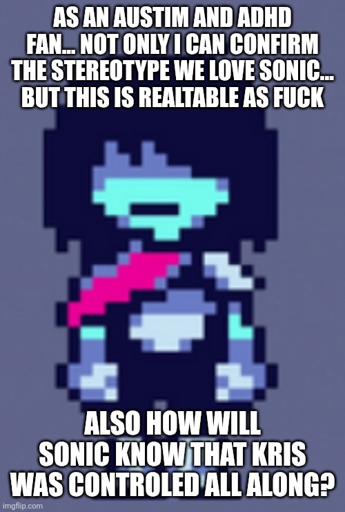 Kris delta rune | AS AN AUSTIM AND ADHD FAN... NOT ONLY I CAN CONFIRM THE STEREOTYPE WE LOVE SONIC... BUT THIS IS REALTABLE AS FUCK ALSO HOW WILL SONIC KNOW T | image tagged in kris delta rune | made w/ Imgflip meme maker